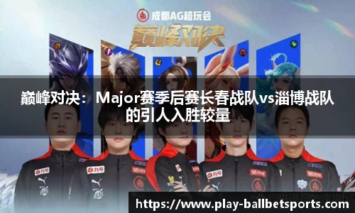 巅峰对决：Major赛季后赛长春战队vs淄博战队的引人入胜较量