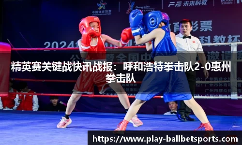 精英赛关键战快讯战报：呼和浩特拳击队2-0惠州拳击队