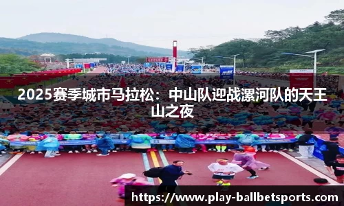 2025赛季城市马拉松：中山队迎战漯河队的天王山之夜