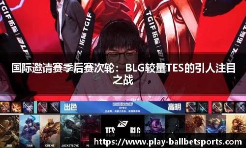 国际邀请赛季后赛次轮：BLG较量TES的引人注目之战