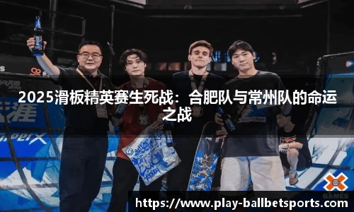 2025滑板精英赛生死战：合肥队与常州队的命运之战