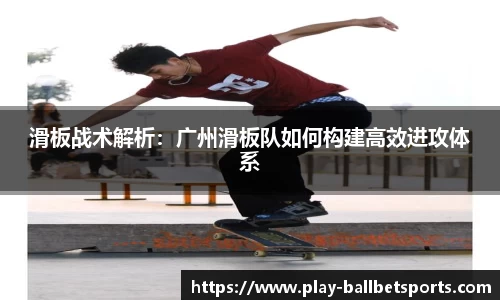 滑板战术解析：广州滑板队如何构建高效进攻体系