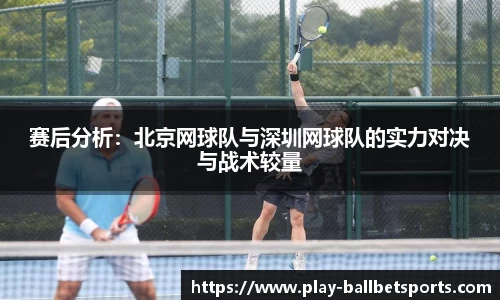 赛后分析：北京网球队与深圳网球队的实力对决与战术较量